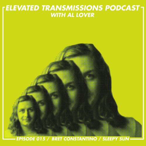 ELEVATED TRANSMISSIONS PODCAST 015 – BRET CONSTANTINO / SLEEPY SUN