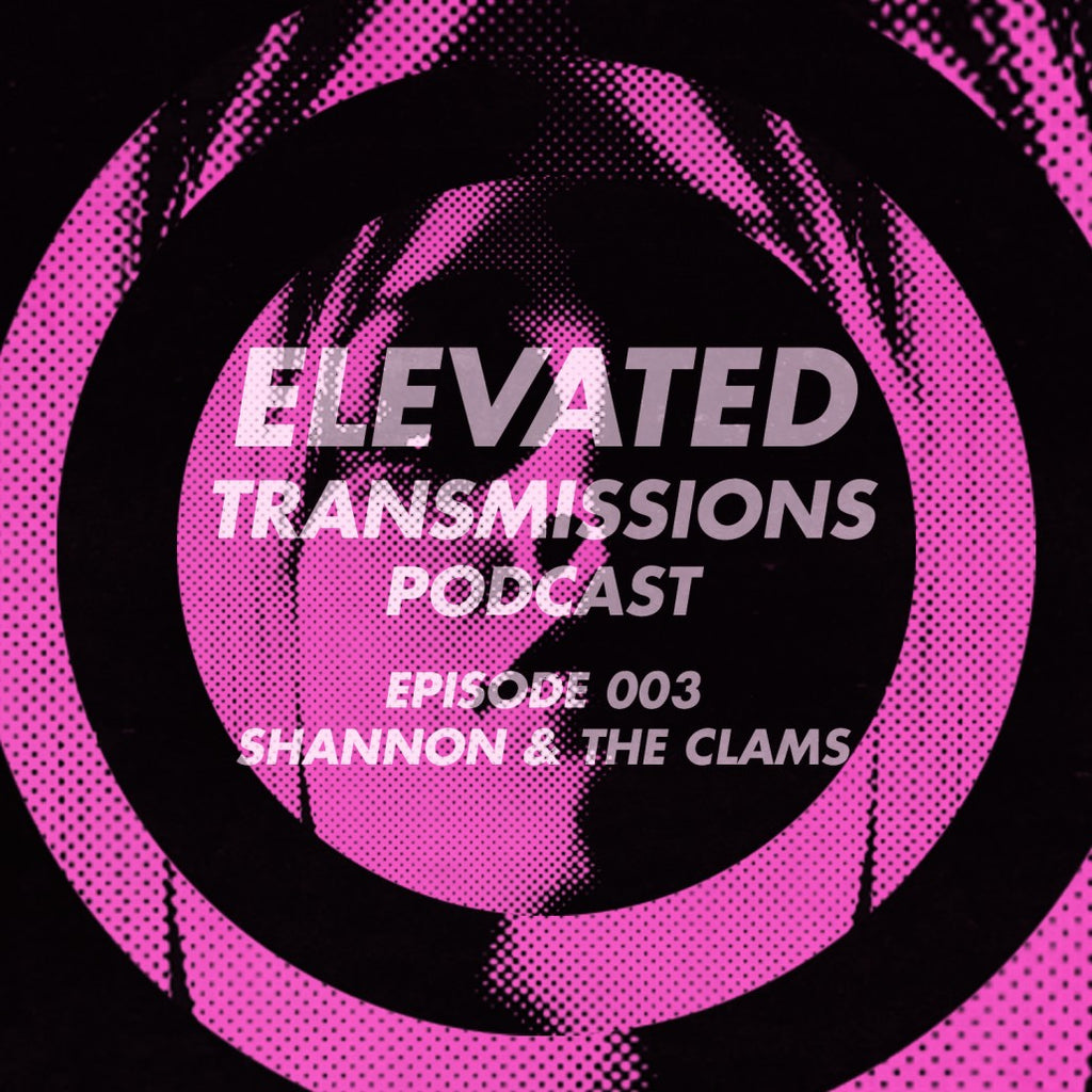 Elevated Transmissions Podcast 003 – Shannon & The Clams
