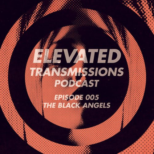 ELEVATED TRANSMISSIONS Podcast 005 – THE BLACK ANGELS - LEVITATION