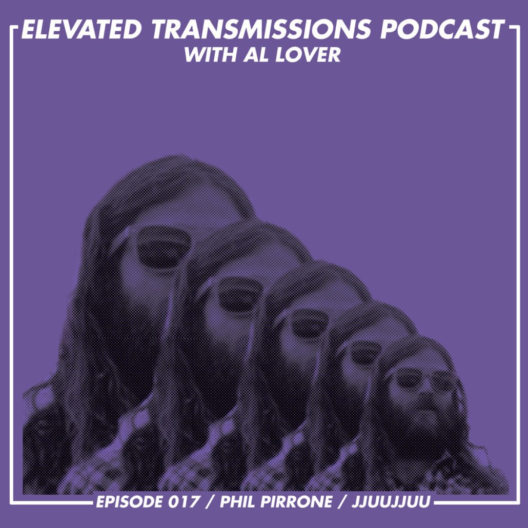 ELEVATED TRANSMISSIONS PODCAST 017 – Phil Pirrone / JJUUJJUU - LEVITATION