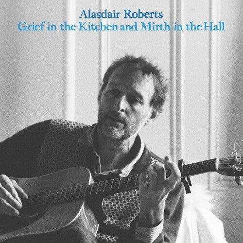 Alasdair Roberts - Grief in the Kitchin and Mirth in the Hall - LEVITATION